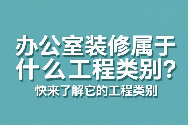 辦公室裝修屬于什么工程類別？快來了解它的工程類別