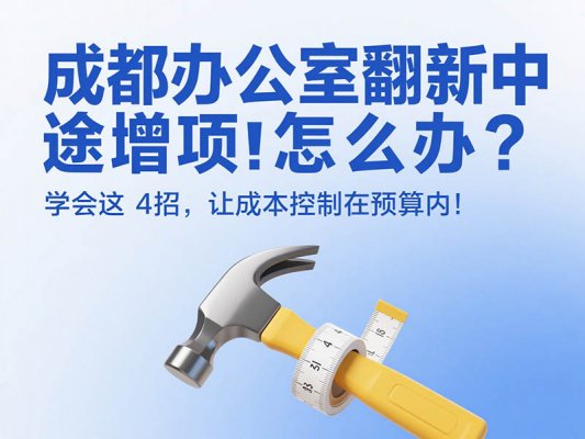 成都辦公室翻新中途增項怎么辦？學(xué)會這 4 招，讓成本控制在預(yù)算內(nèi)！