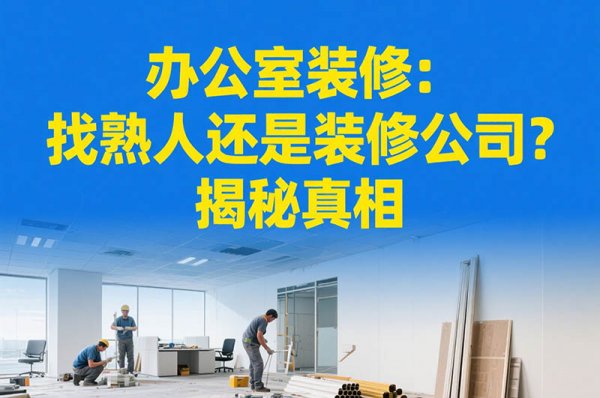 辦公室裝修：找熟人還是裝修公司？揭秘真相